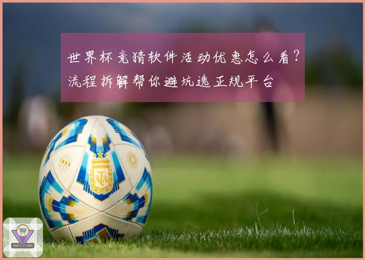 世界杯竞猜软件活动优惠怎么看？流程拆解帮你避坑选正规平台