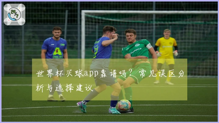 世界杯买球app靠谱吗？常见误区分析与选择建议